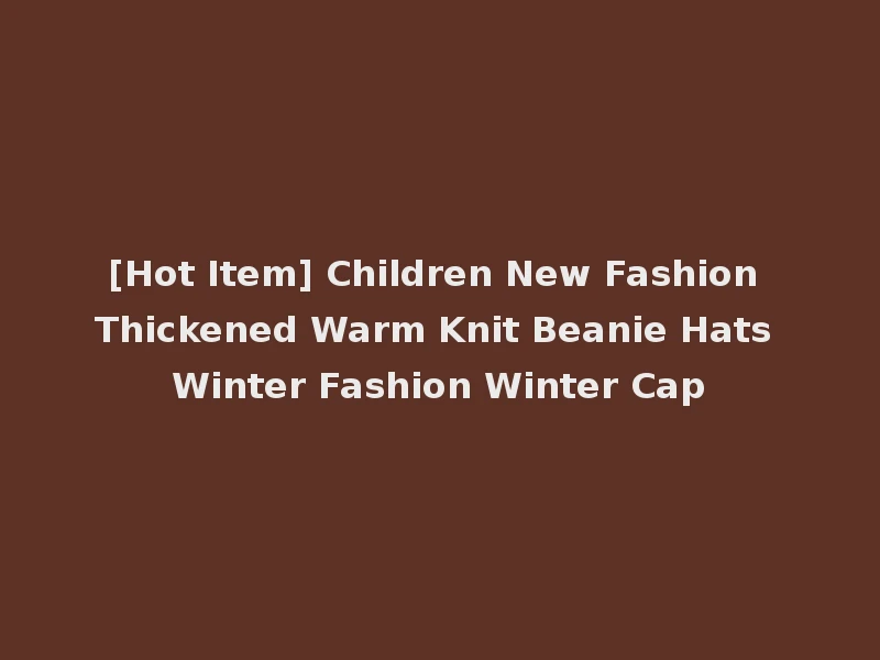 [Hot Item] Children New Fashion Thickened Warm Knit Beanie Hats Winter Fashion Winter Cap