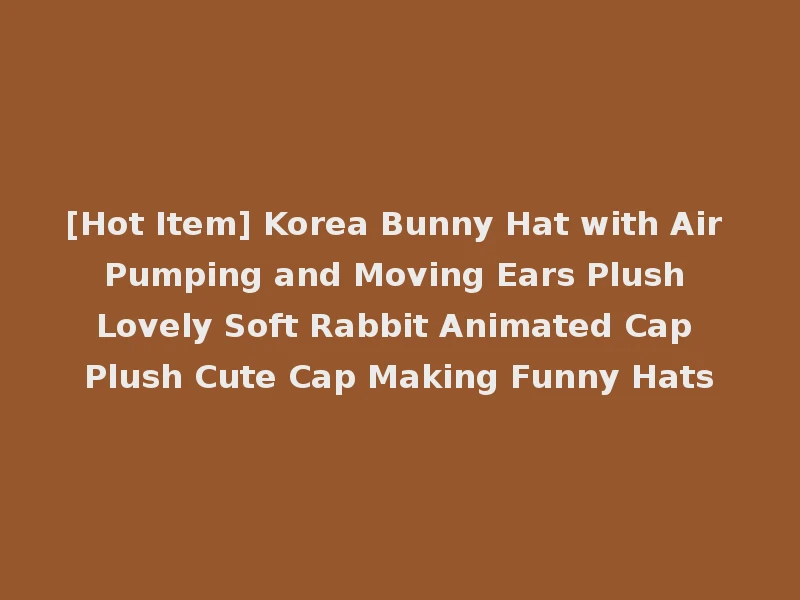 [Hot Item] Korea Bunny Hat with Air Pumping and Moving Ears Plush Lovely Soft Rabbit Animated Cap Plush Cute Cap Making Funny Hats