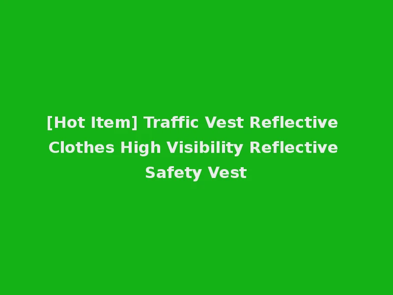 [Hot Item] Traffic Vest Reflective Clothes High Visibility Reflective Safety Vest