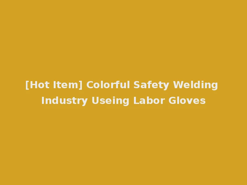 [Hot Item] Colorful Safety Welding Industry Useing Labor Gloves