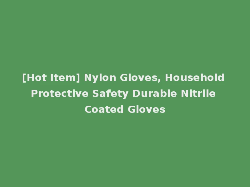 [Hot Item] Nylon Gloves, Household Protective Safety Durable Nitrile Coated Gloves