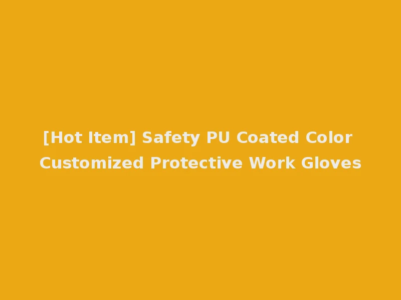 [Hot Item] Safety PU Coated Color Customized Protective Work Gloves