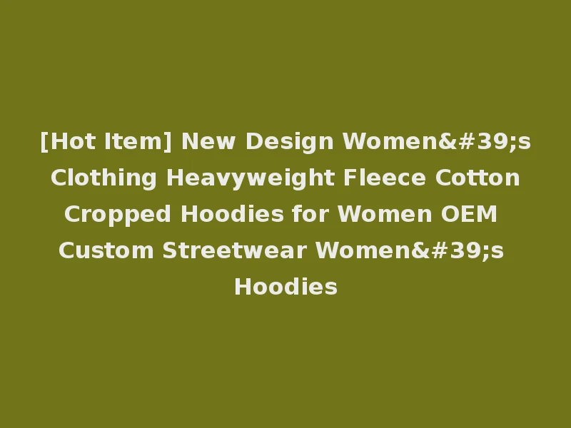[Hot Item] New Design Women's Clothing Heavyweight Fleece Cotton Cropped Hoodies for Women OEM Custom Streetwear Women's Hoodies