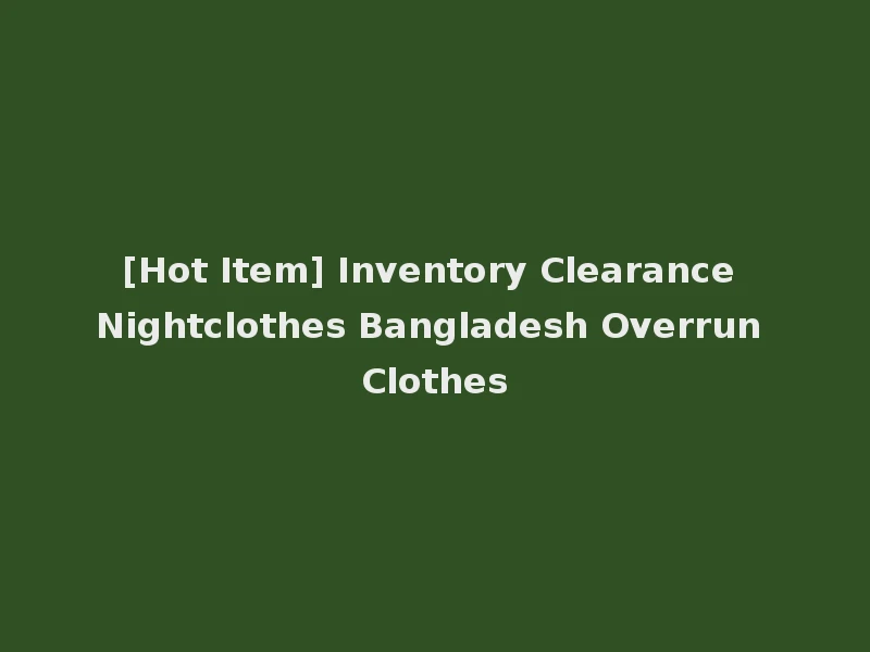 [Hot Item] Inventory Clearance Nightclothes Bangladesh Overrun Clothes