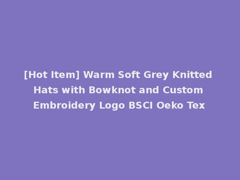 [Hot Item] Warm Soft Grey Knitted Hats with Bowknot and Custom Embroidery Logo BSCI Oeko Tex