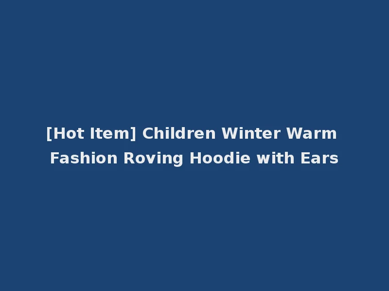 [Hot Item] Children Winter Warm Fashion Roving Hoodie with Ears