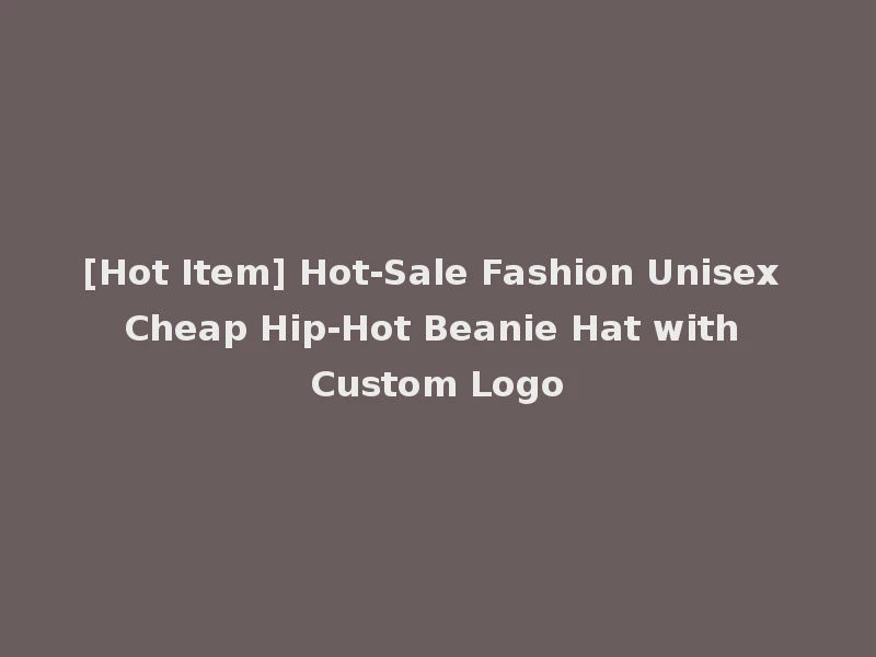 [Hot Item] Hot-Sale Fashion Unisex Cheap Hip-Hot Beanie Hat with Custom Logo
