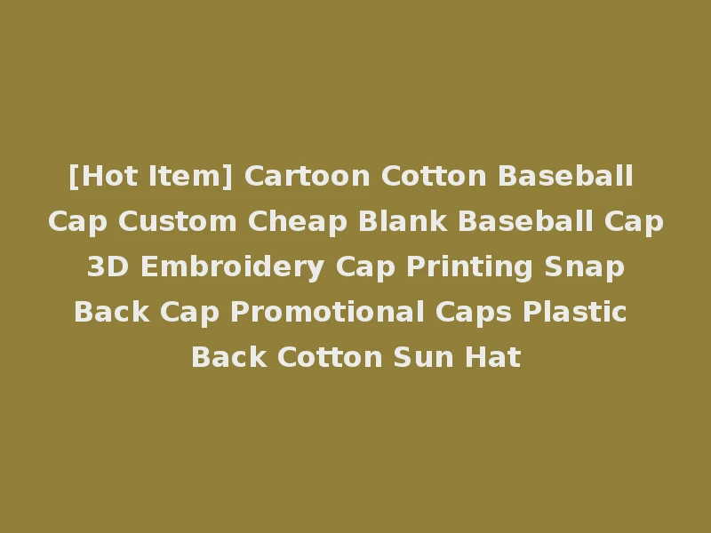 [Hot Item] Cartoon Cotton Baseball Cap Custom Cheap Blank Baseball Cap 3D Embroidery Cap Printing Snap Back Cap Promotional Caps Plastic Back Cotton Sun Hat