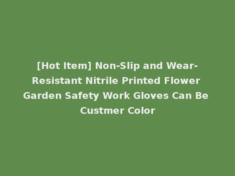 [Hot Item] Non-Slip and Wear-Resistant Nitrile Printed Flower Garden Safety Work Gloves Can Be Custmer Color