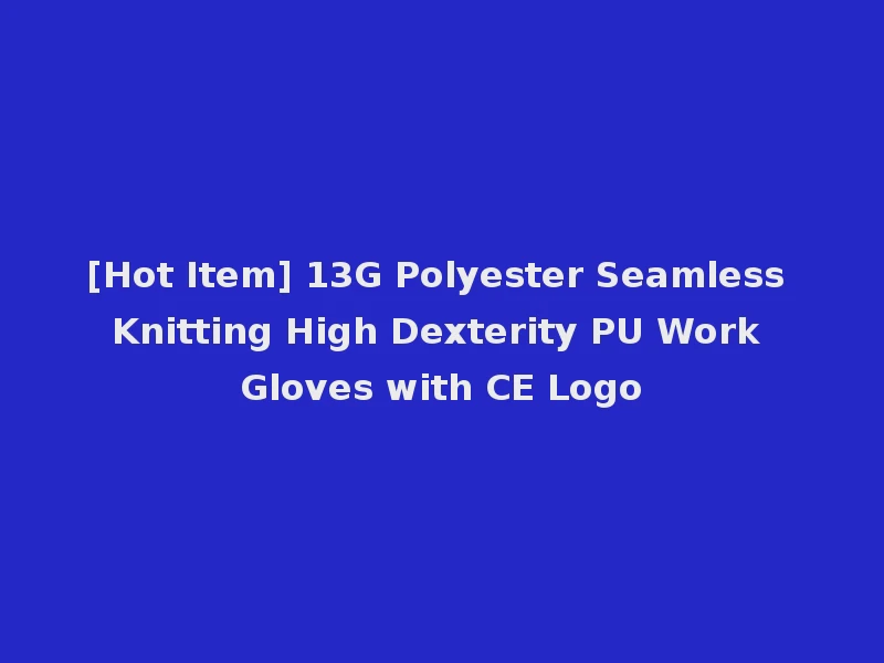 [Hot Item] 13G Polyester Seamless Knitting High Dexterity PU Work Gloves with CE Logo