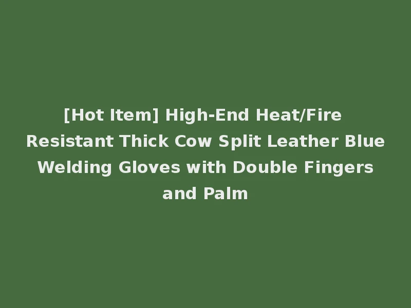 [Hot Item] High-End Heat/Fire Resistant Thick Cow Split Leather Blue Welding Gloves with Double Fingers and Palm