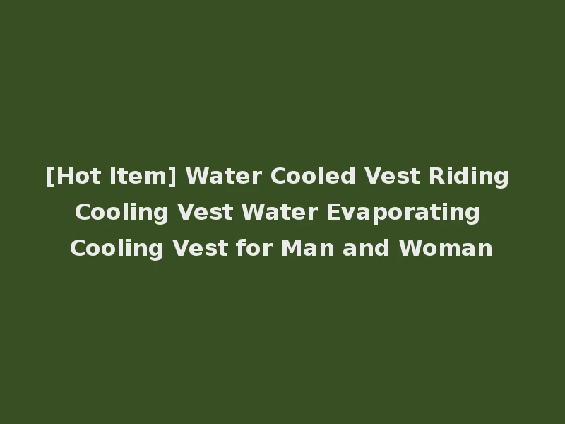 [Hot Item] Water Cooled Vest Riding Cooling Vest Water Evaporating Cooling Vest for Man and Woman