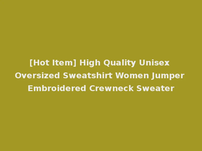 [Hot Item] High Quality Unisex Oversized Sweatshirt Women Jumper Embroidered Crewneck Sweater