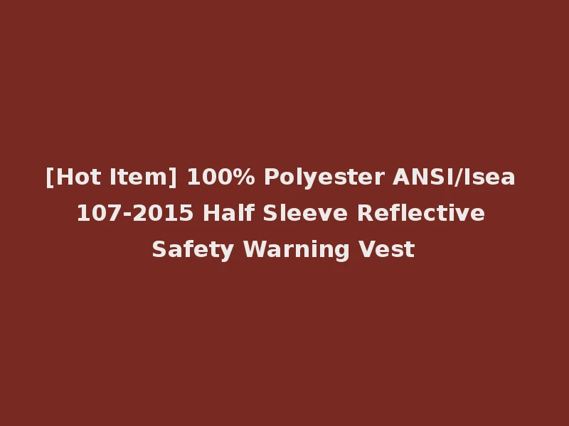 [Hot Item] 100% Polyester ANSI/Isea 107-2015 Half Sleeve Reflective Safety Warning Vest