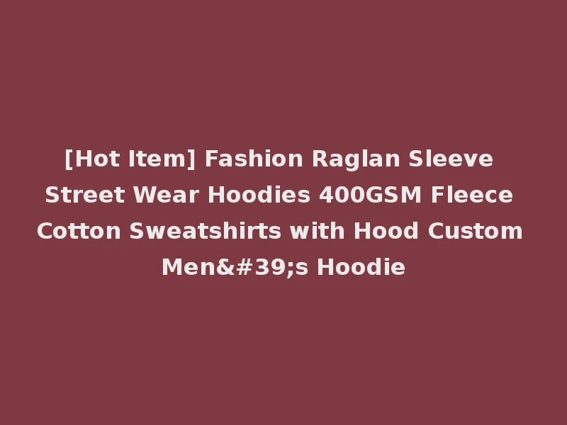 [Hot Item] Fashion Raglan Sleeve Street Wear Hoodies 400GSM Fleece Cotton Sweatshirts with Hood Custom Men's Hoodie