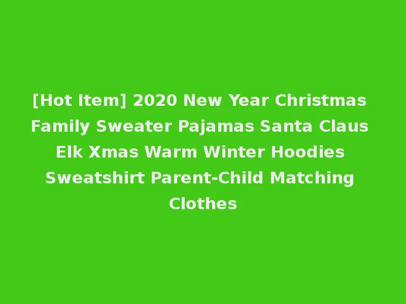 [Hot Item] 2020 New Year Christmas Family Sweater Pajamas Santa Claus Elk Xmas Warm Winter Hoodies Sweatshirt Parent-Child Matching Clothes