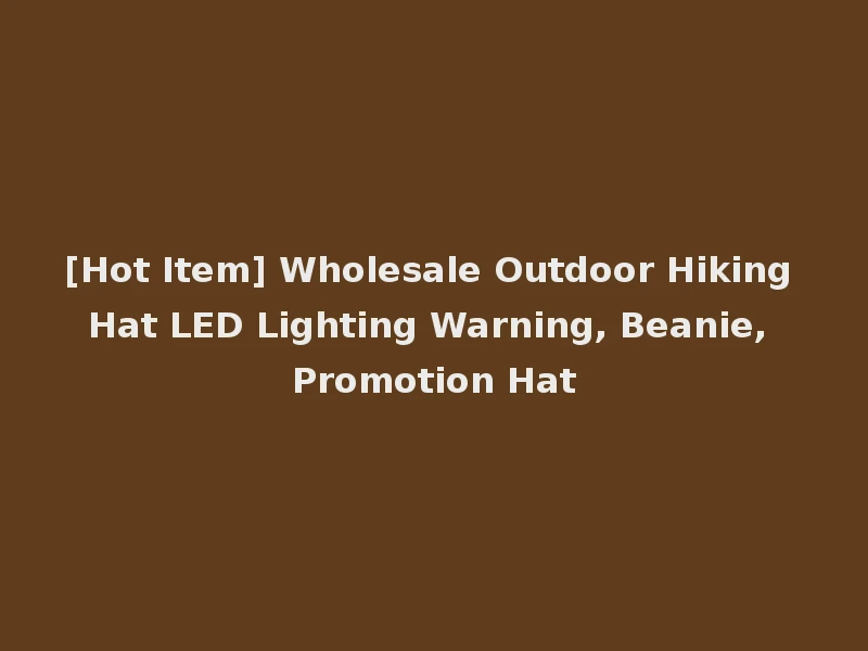 [Hot Item] Wholesale Outdoor Hiking Hat LED Lighting Warning, Beanie, Promotion Hat