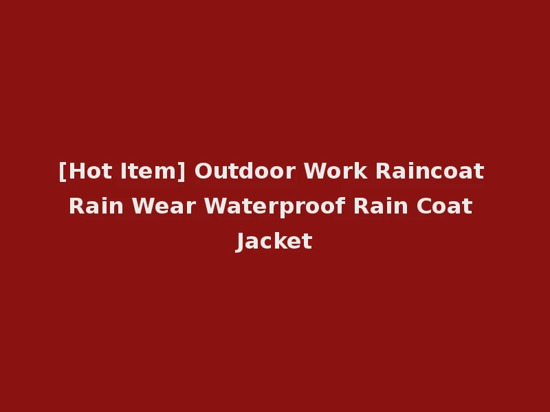 [Hot Item] Outdoor Work Raincoat Rain Wear Waterproof Rain Coat Jacket