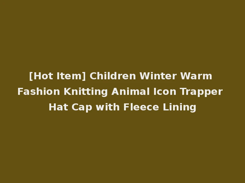 [Hot Item] Children Winter Warm Fashion Knitting Animal Icon Trapper Hat Cap with Fleece Lining