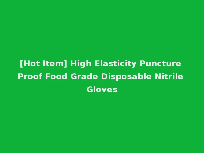 [Hot Item] High Elasticity Puncture Proof Food Grade Disposable Nitrile Gloves