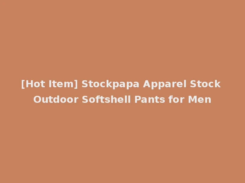 [Hot Item] Stockpapa Apparel Stock Outdoor Softshell Pants for Men