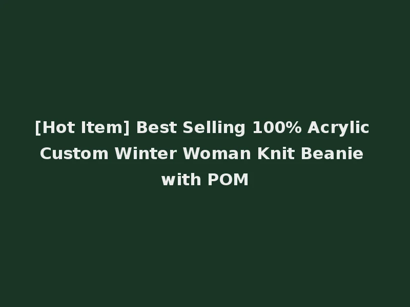 [Hot Item] Best Selling 100% Acrylic Custom Winter Woman Knit Beanie with POM