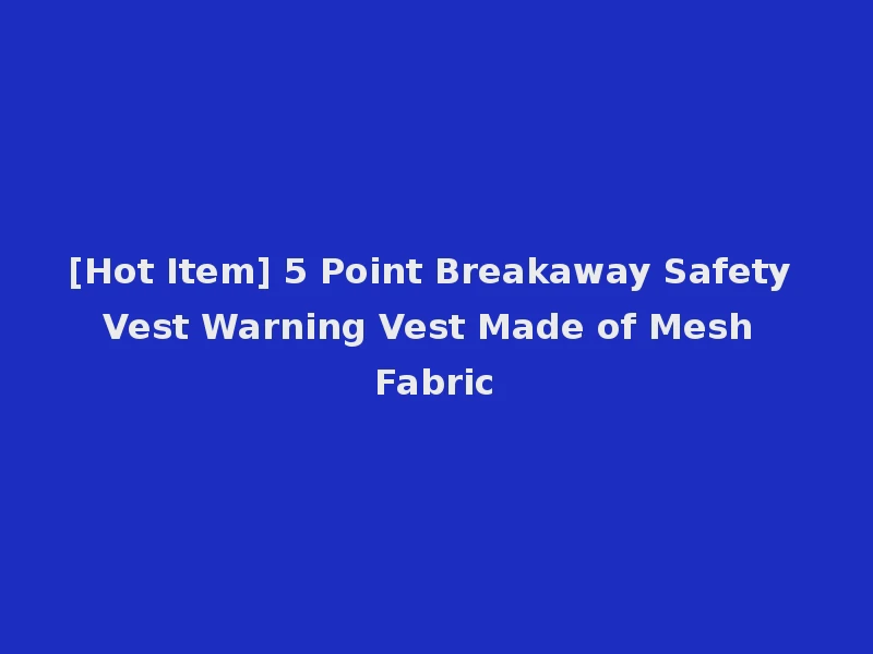 [Hot Item] 5 Point Breakaway Safety Vest Warning Vest Made of Mesh Fabric