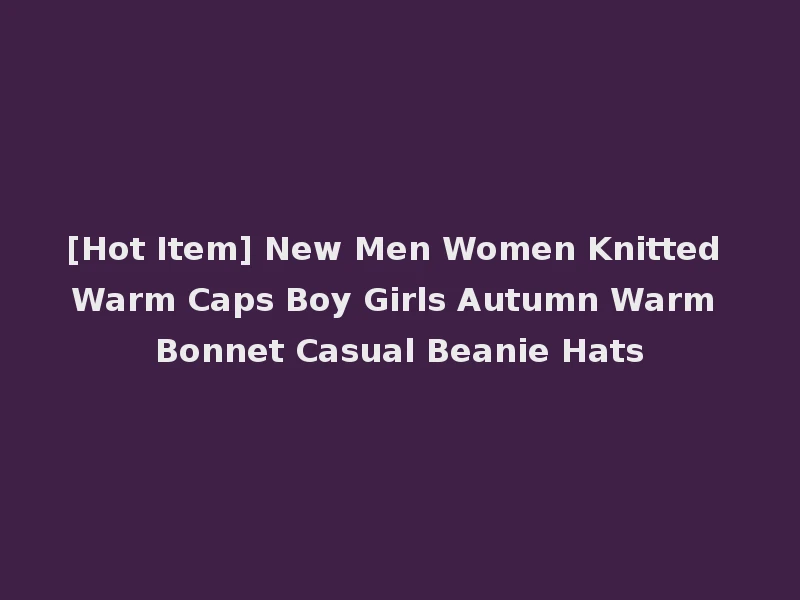 [Hot Item] New Men Women Knitted Warm Caps Boy Girls Autumn Warm Bonnet Casual Beanie Hats
