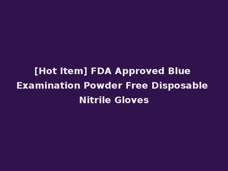 [Hot Item] FDA Approved Blue Examination Powder Free Disposable Nitrile Gloves