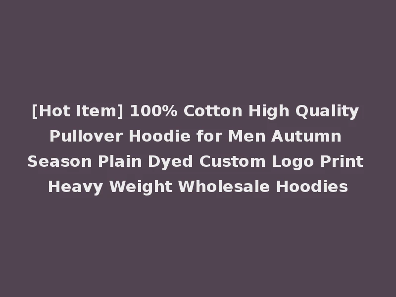 [Hot Item] 100% Cotton High Quality Pullover Hoodie for Men Autumn Season Plain Dyed Custom Logo Print Heavy Weight Wholesale Hoodies