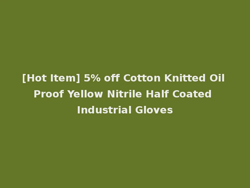 [Hot Item] 5% off Cotton Knitted Oil Proof Yellow Nitrile Half Coated Industrial Gloves