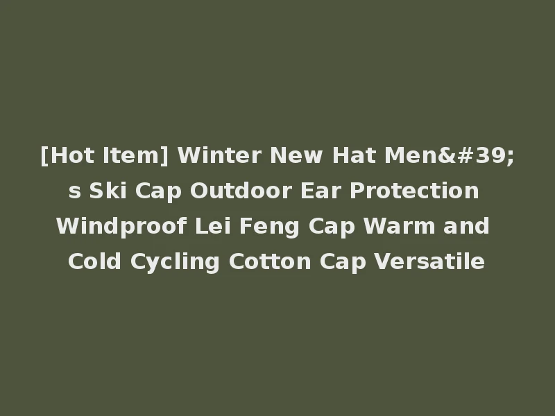 [Hot Item] Winter New Hat Men's Ski Cap Outdoor Ear Protection Windproof Lei Feng Cap Warm and Cold Cycling Cotton Cap Versatile