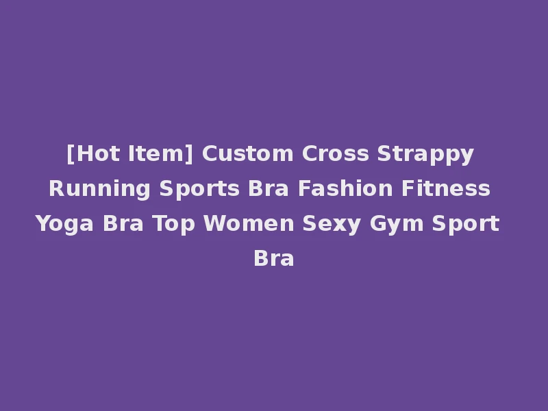[Hot Item] Custom Cross Strappy Running Sports Bra Fashion Fitness Yoga Bra Top Women Sexy Gym Sport Bra
