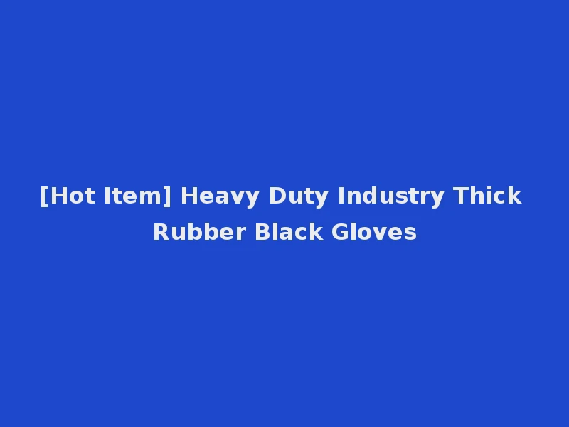 [Hot Item] Heavy Duty Industry Thick Rubber Black Gloves