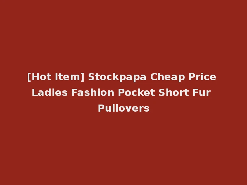 [Hot Item] Stockpapa Cheap Price Ladies Fashion Pocket Short Fur Pullovers