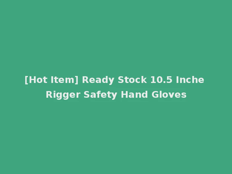 [Hot Item] Ready Stock 10.5 Inche Rigger Safety Hand Gloves