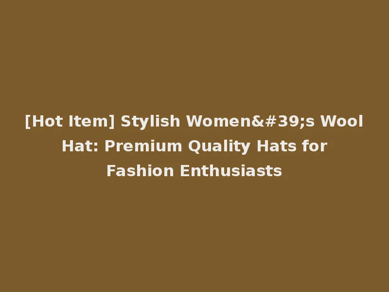[Hot Item] Stylish Women's Wool Hat: Premium Quality Hats for Fashion Enthusiasts