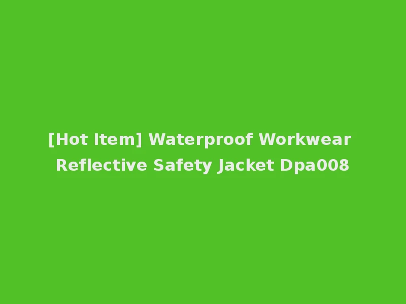 [Hot Item] Waterproof Workwear Reflective Safety Jacket Dpa008