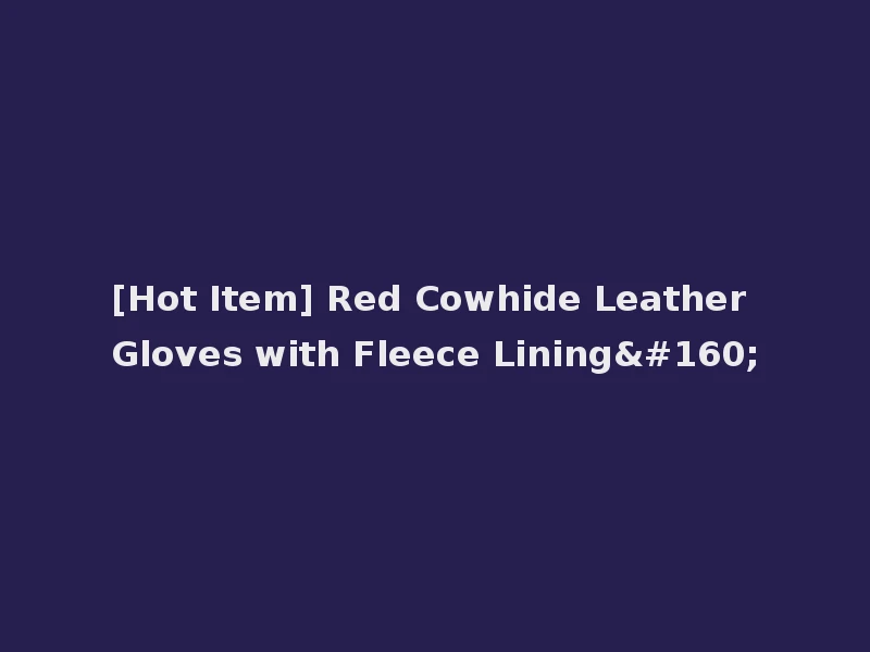 [Hot Item] Red Cowhide Leather Gloves with Fleece Lining 