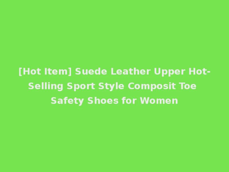 [Hot Item] Suede Leather Upper Hot-Selling Sport Style Composit Toe Safety Shoes for Women
