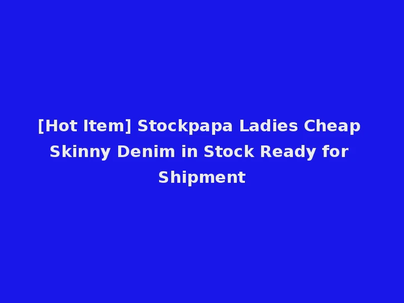 [Hot Item] Stockpapa Ladies Cheap Skinny Denim in Stock Ready for Shipment