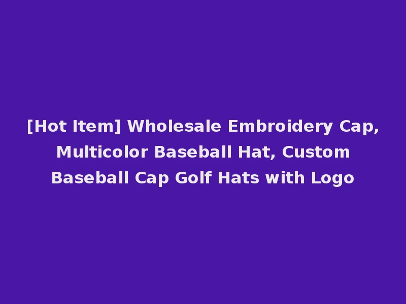 [Hot Item] Wholesale Embroidery Cap, Multicolor Baseball Hat, Custom Baseball Cap Golf Hats with Logo