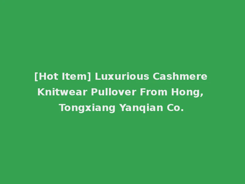 [Hot Item] Luxurious Cashmere Knitwear Pullover From Hong, Tongxiang Yanqian Co.