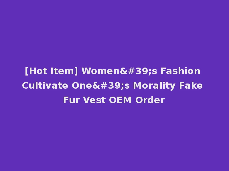 [Hot Item] Women's Fashion Cultivate One's Morality Fake Fur Vest OEM Order