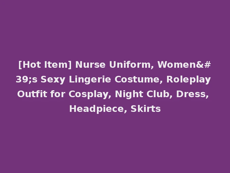 [Hot Item] Nurse Uniform, Women's Sexy Lingerie Costume, Roleplay Outfit for Cosplay, Night Club, Dress, Headpiece, Skirts