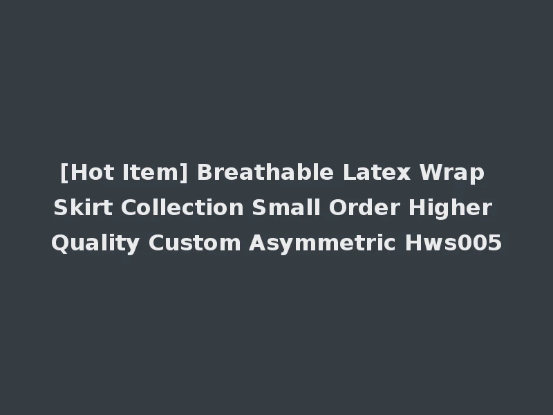 [Hot Item] Breathable Latex Wrap Skirt Collection Small Order Higher Quality Custom Asymmetric Hws005