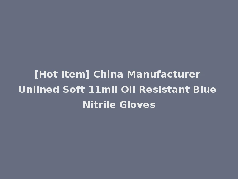 [Hot Item] China Manufacturer Unlined Soft 11mil Oil Resistant Blue Nitrile Gloves