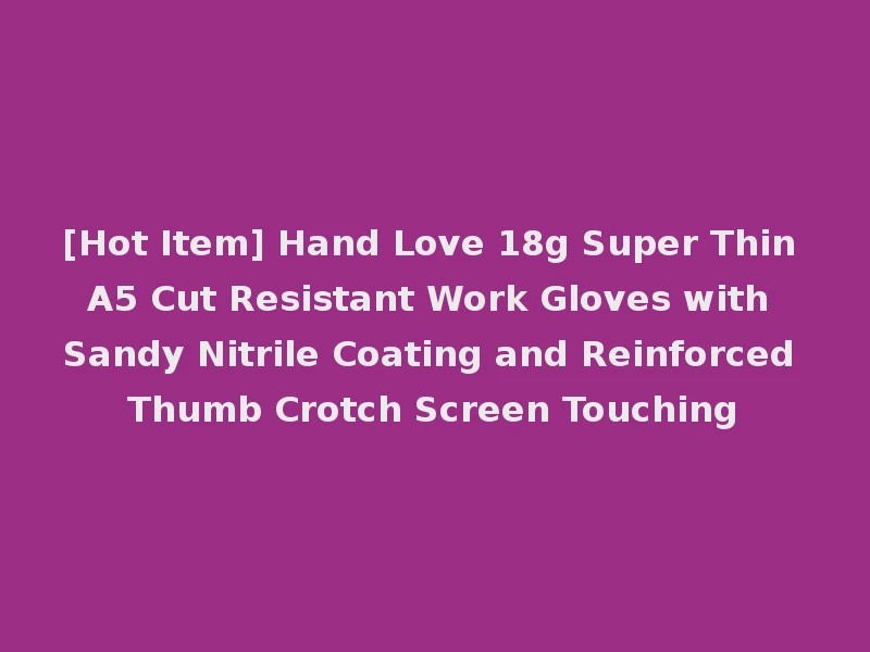 [Hot Item] Hand Love 18g Super Thin A5 Cut Resistant Work Gloves with Sandy Nitrile Coating and Reinforced Thumb Crotch Screen Touching