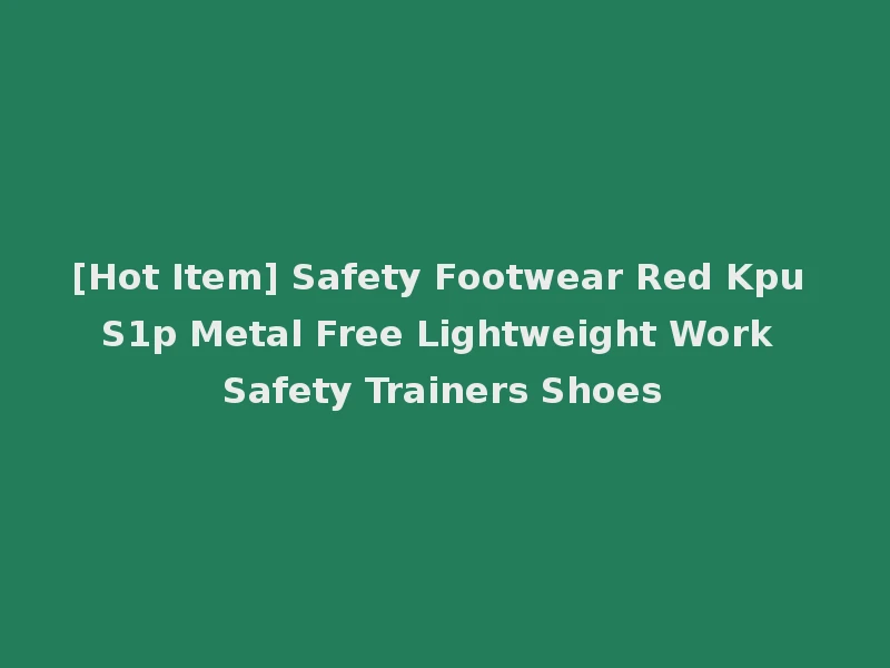 [Hot Item] Safety Footwear Red Kpu S1p Metal Free Lightweight Work Safety Trainers Shoes