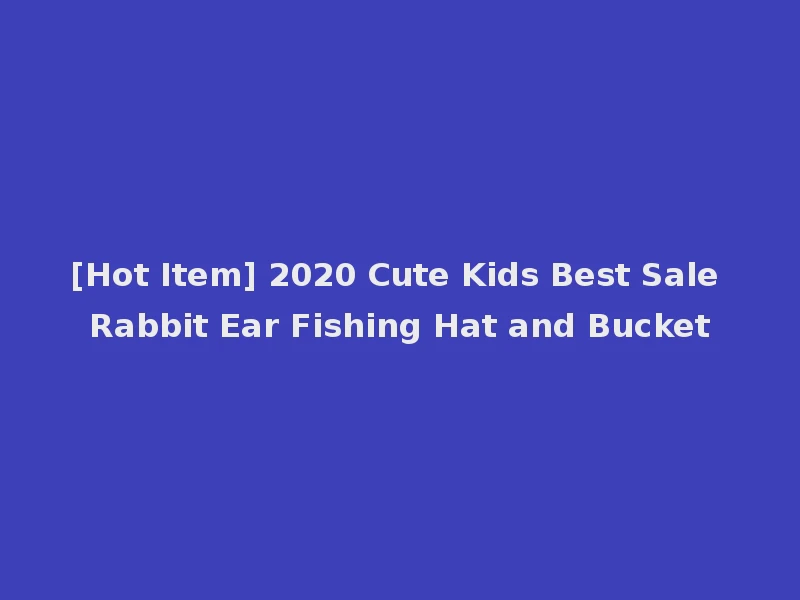 [Hot Item] 2020 Cute Kids Best Sale Rabbit Ear Fishing Hat and Bucket